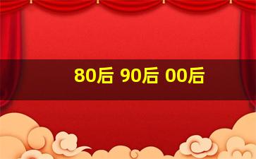 80后 90后 00后